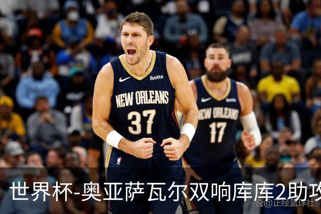 世界杯-奥亚萨瓦尔双响库库2助攻 西班牙3-0奥地利晋级