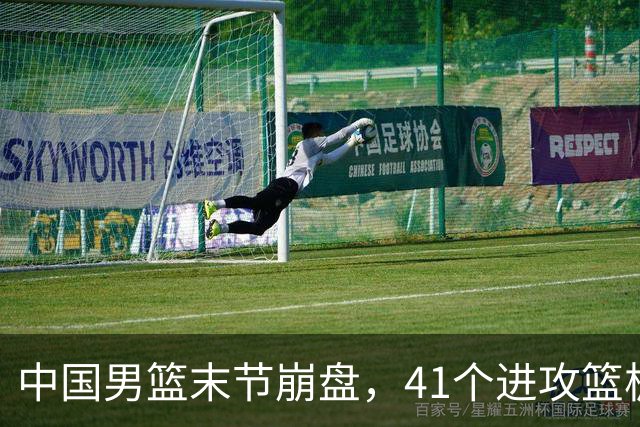 中国男篮末节崩盘，41个进攻篮板被碾压，小周琦8次封盖惊艳全场