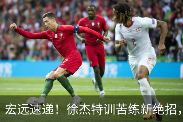 宏远速递！徐杰特训苦练新绝招，张文逸或续约，杜锋缺席夏训