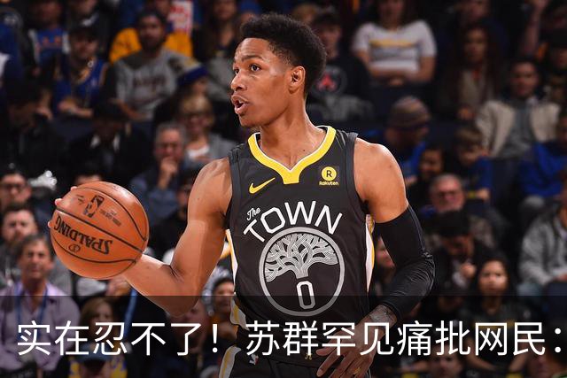 实在忍不了！苏群罕见痛批网民：缺少同理心，全力支持杜锋，更换主帅时点特殊