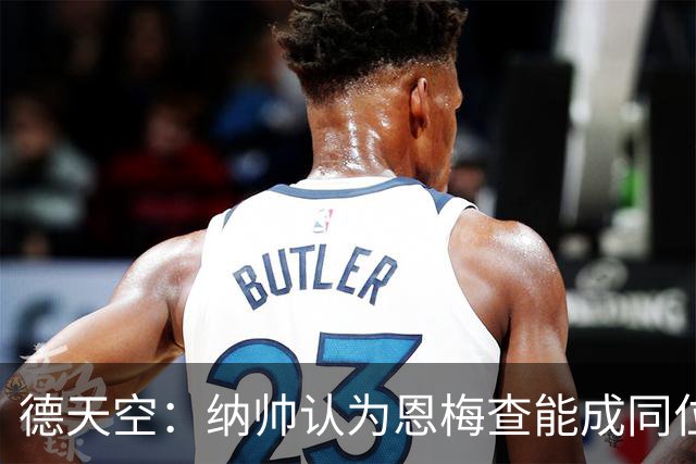 德天空：纳帅认为恩梅查能成同位置世界最佳 曼城曼联皇马均有意