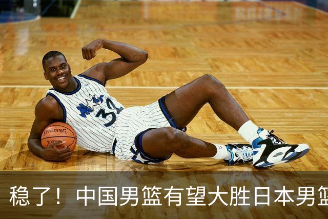 稳了！中国男篮有望大胜日本男篮，5大硬核理由，想输都难
