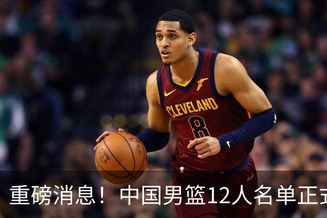 重磅消息！中国男篮12人名单正式公布，期待最强新秀的表现