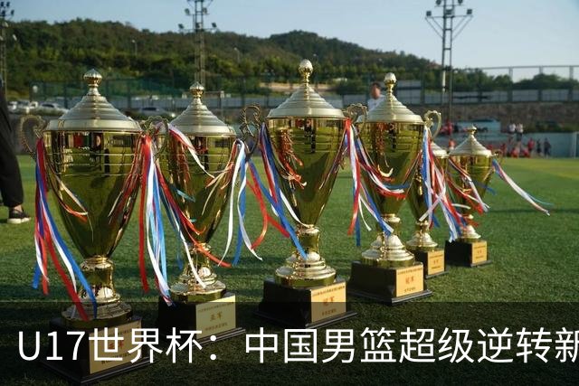 U17世界杯：中国男篮超级逆转新西兰 张淳智24+6三分吕飞燕20分